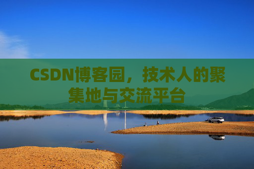 CSDN博客园，技术人的聚集地与交流平台